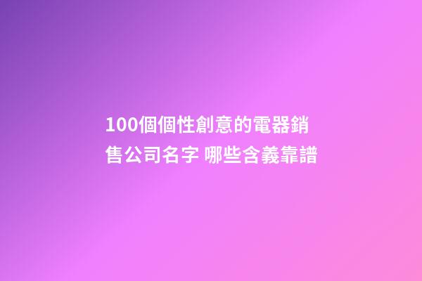 100個個性創意的電器銷售公司名字 哪些含義靠譜-第1張-公司起名-玄機派